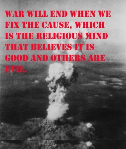 The end of War is Possible if we drop our religious good and evil point of view